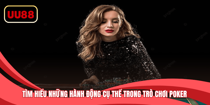 Tìm hiểu những hành động cụ thể trong trò chơi Poker 