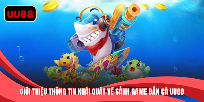 Giới thiệu thông tin khái quát về sảnh game bắn cá