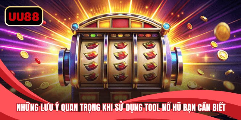 Những lưu ý quan trọng khi sử dụng tool nổ hũ bạn cần biết