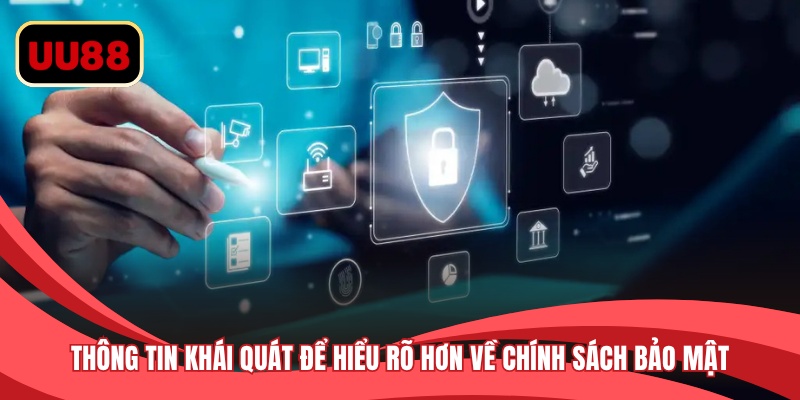 Thông tin khái quát để hiểu rõ hơn về chính sách bảo mật 